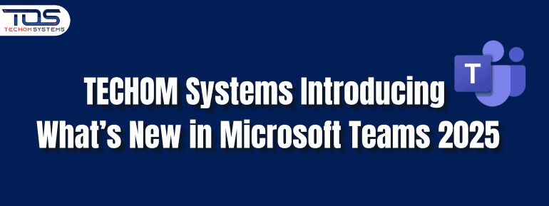 TECHOM Systems: What’s New in Microsoft Teams 2025?