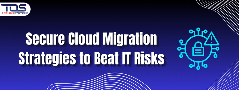Secure Cloud Migration Strategies To Beat IT Risks